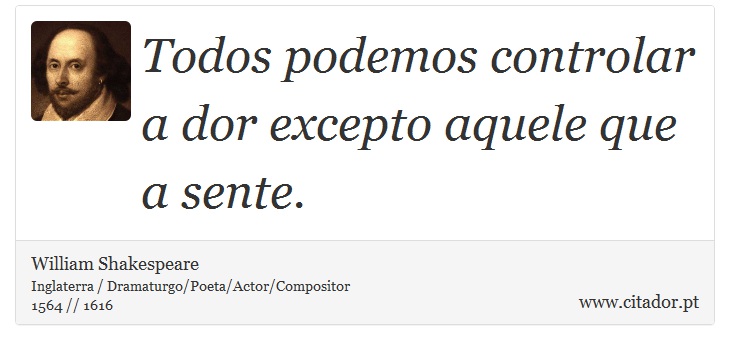 Todos podemos controlar a dor excepto aquele que a sente. - William Shakespeare - Frases