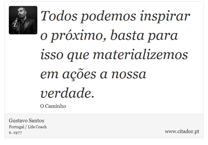 Todos podemos inspirar o próximo, basta para isso que materializemos em ações a nossa verdade. - Gustavo Santos - Frases