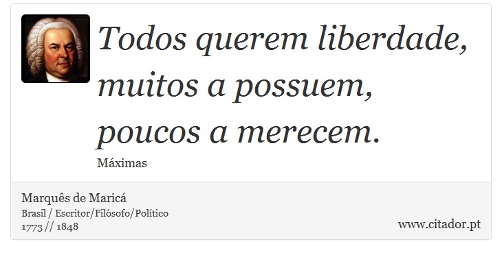 Todos querem liberdade, muitos a possuem, poucos a merecem. - Marquês de Maricá - Frases