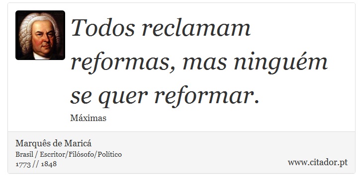 Todos reclamam reformas, mas ninguém se quer reformar. - Marquês de Maricá - Frases