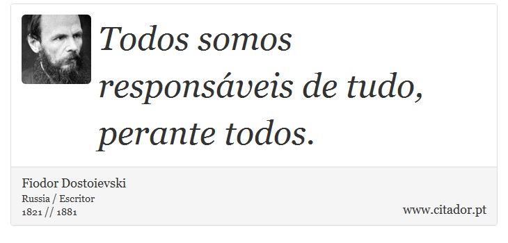 Todos somos responsáveis de tudo, perante todos. - Fiodor Dostoievski - Frases