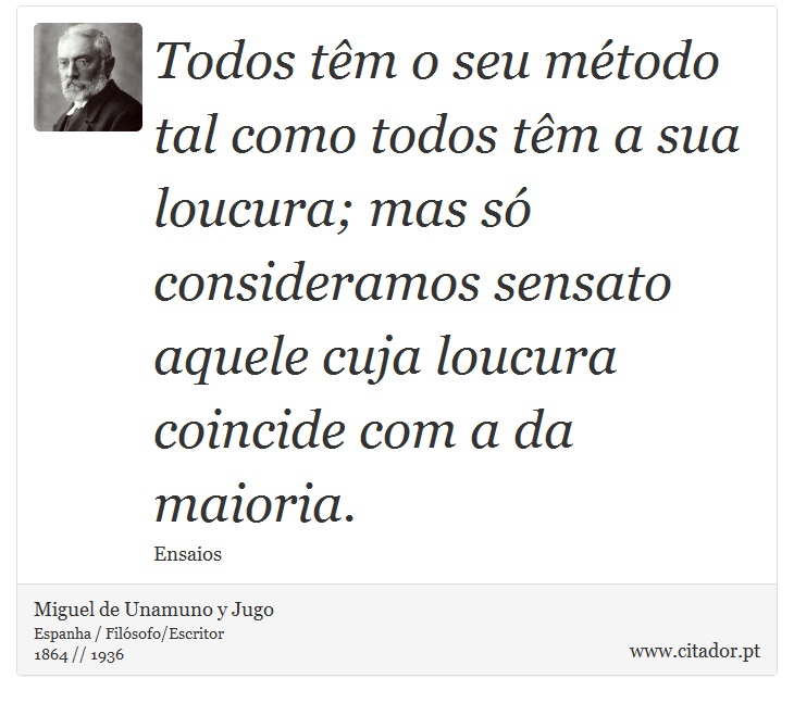 Todos têm o seu método tal como todos têm a sua loucura; mas só consideramos sensato aquele cuja loucura coincide com a da maioria. - Miguel de Unamuno y Jugo - Frases