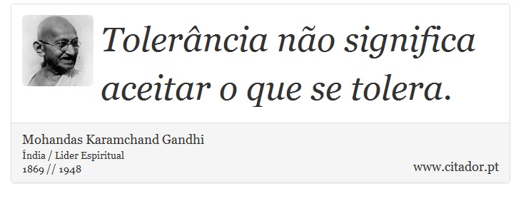 Tolerância não significa aceitar o que se tolera. - Mohandas Karamchand Gandhi - Frases