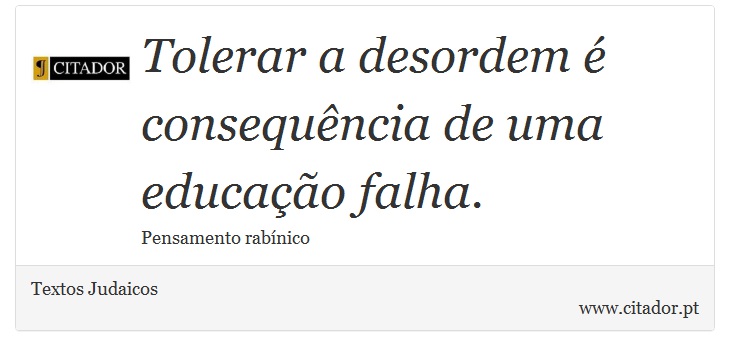 Tolerar a desordem é consequência de uma educação falha. - Textos Judaicos - Frases