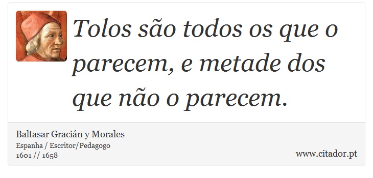 Tolos são todos os que o parecem, e metade dos que não o parecem. - Baltasar Gracián y Morales - Frases