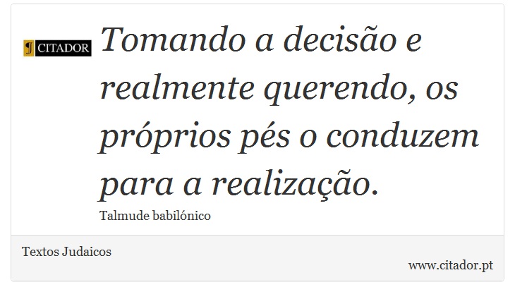 Tomando a decisão e realmente querendo, os próprios pés o conduzem para a realização. - Textos Judaicos - Frases