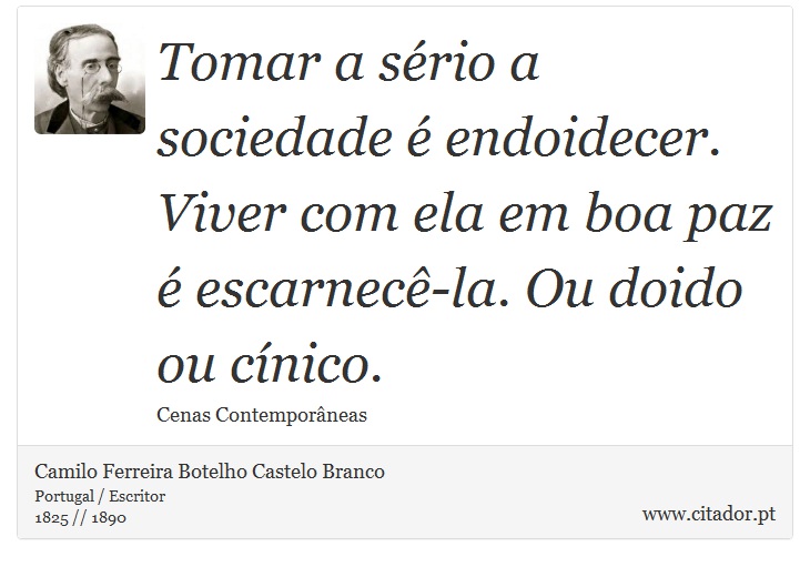 Tomar a srio a sociedade  endoidecer. Viver com ela em boa paz  escarnec-la. Ou doido ou cnico. - Camilo Ferreira Botelho Castelo Branco - Frases