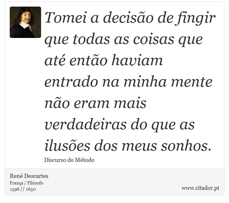 Tomei a decisão de fingir que todas as coisas que até então haviam entrado na minha mente não eram mais verdadeiras do que as ilusões dos meus sonhos. - René Descartes - Frases