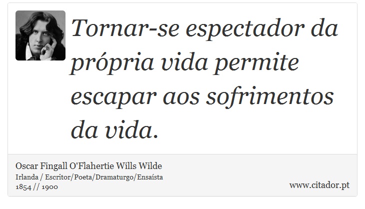 Tornar-se espectador da própria vida permite escapar aos sofrimentos da vida. - Oscar Fingall O'Flahertie Wills Wilde - Frases