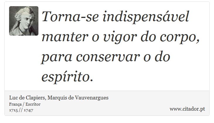 Torna-se indispensável manter o vigor do corpo, para conservar o do espírito. - Luc de Clapiers, Marquis de Vauvenargues - Frases
