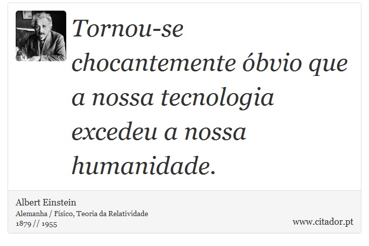 Tornou-se chocantemente óbvio que a nossa tecnologia excedeu a nossa humanidade. - Albert Einstein - Frases