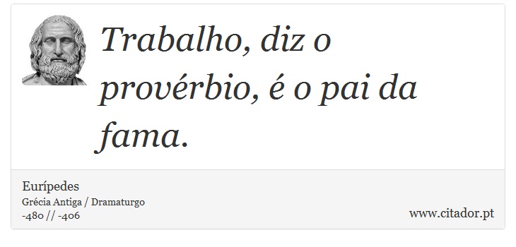 Trabalho, diz o provérbio, é o pai da fama. - Eurípedes - Frases