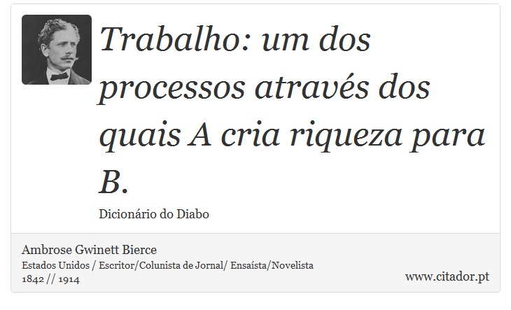 Trabalho: um dos processos através dos quais A cria riqueza para B. - Ambrose Gwinett Bierce - Frases
