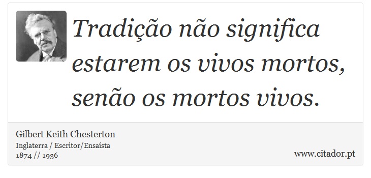 Tradição não significa estarem os vivos mortos, senão os mortos vivos. - Gilbert Keith Chesterton - Frases