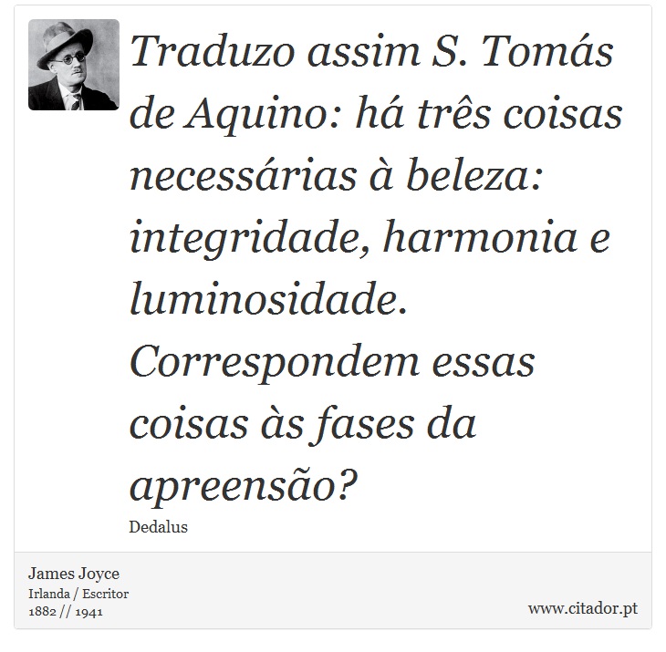 Traduzo assim S. Tomás de Aquino: há três coisas necessárias à beleza: integridade, harmonia e luminosidade. Correspondem essas coisas às fases da apreensão? - James Joyce - Frases