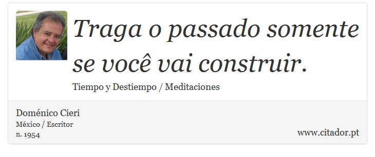 Traga o passado somente se você vai construir. - Doménico Cieri - Frases