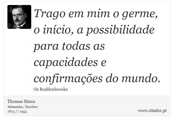 Trago em mim o germe, o início, a possibilidade para todas as capacidades e confirmações do mundo. - Thomas Mann - Frases