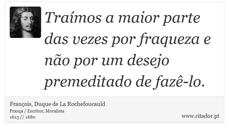 Traímos a maior parte das vezes por fraqueza e não por um desejo premeditado de fazê-lo. - François, Duque de La Rochefoucauld - Frases