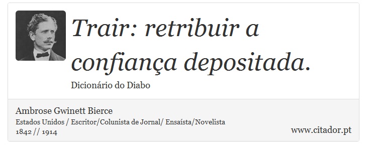 Trair: retribuir a confiança depositada. - Ambrose Gwinett Bierce - Frases