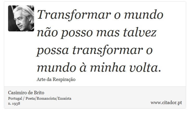 Transformar o mundo não posso mas talvez possa transformar o mundo à minha volta. - Casimiro de Brito - Frases
