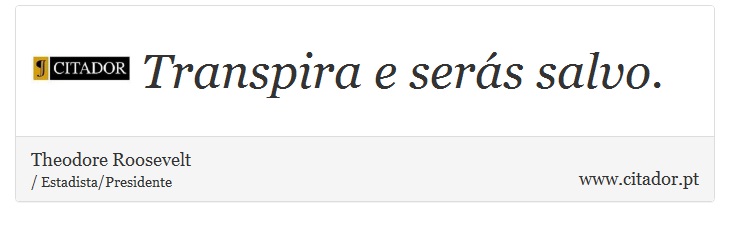 Transpira e serás salvo. - Theodore Roosevelt - Frases