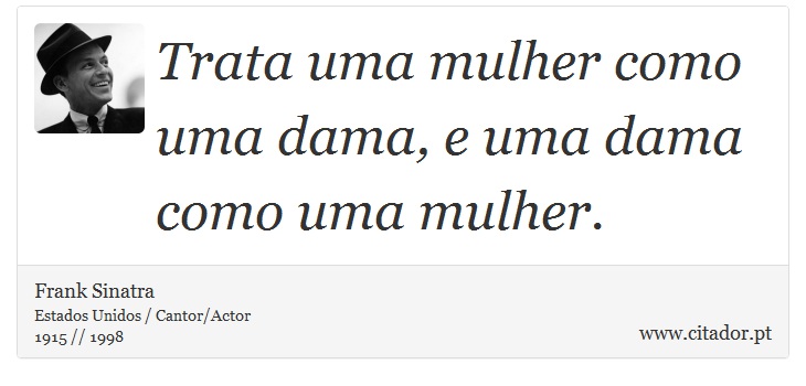 Trata uma mulher como uma dama, e uma dama como uma mulher. - Frank Sinatra - Frases