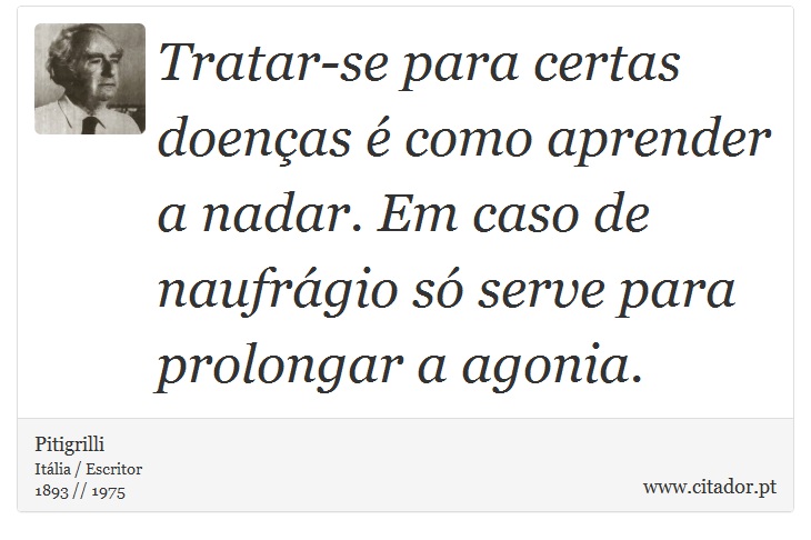 Tratar-se para certas doenças é como aprender a nadar. Em caso de naufrágio só serve para prolongar a agonia. - Pitigrilli - Frases