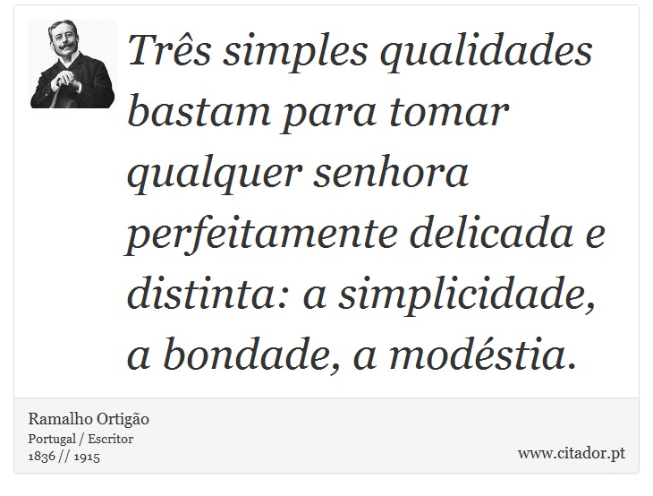 Três simples qualidades bastam para tomar qualquer senhora perfeitamente delicada e distinta: a simplicidade, a bondade, a modéstia. - Ramalho Ortigão - Frases