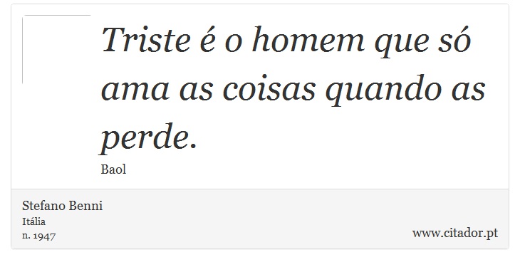 Triste é o homem que só ama as coisas quando as perde. - Stefano Benni - Frases