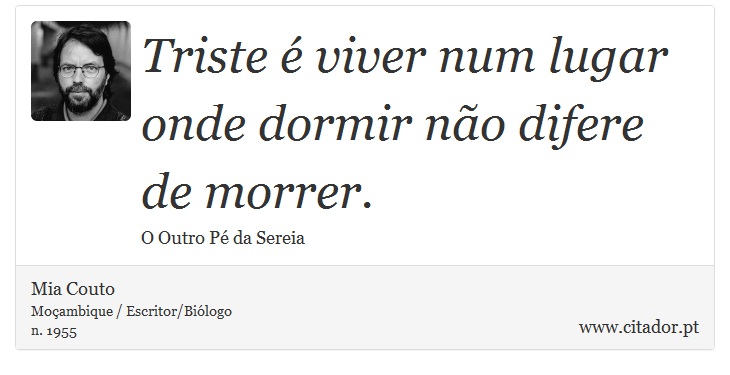 Triste é viver num lugar onde dormir não difere de morrer. - Mia Couto - Frases