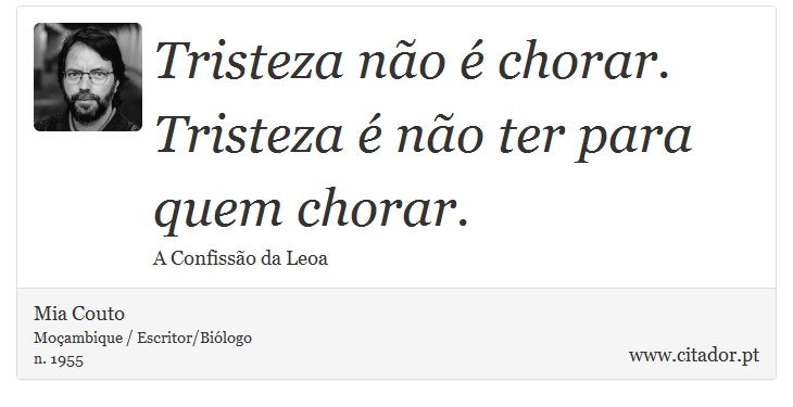Tristeza não é chorar. Tristeza é não ter para quem chorar. - Mia Couto - Frases