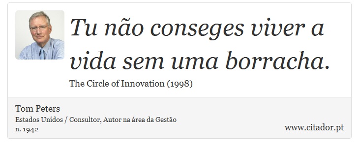 Tu não conseges viver a vida sem uma borracha. - Tom Peters - Frases