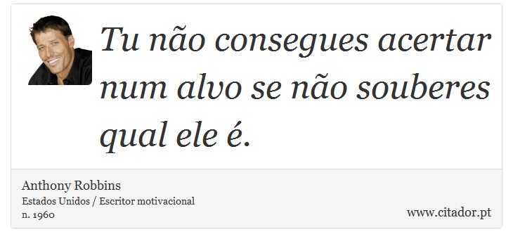 Tu não consegues acertar num alvo se não souberes qual ele é. - Anthony Robbins - Frases