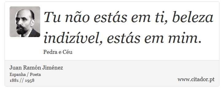 Tu não estás em ti, beleza indizível, estás em mim. - Juan Ramón Jiménez - Frases