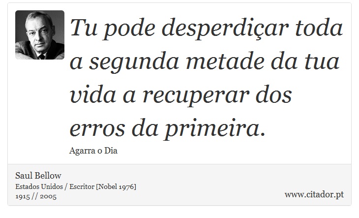 Tu pode desperdiçar toda a segunda metade da tua vida a recuperar dos erros da primeira. - Saul Bellow - Frases