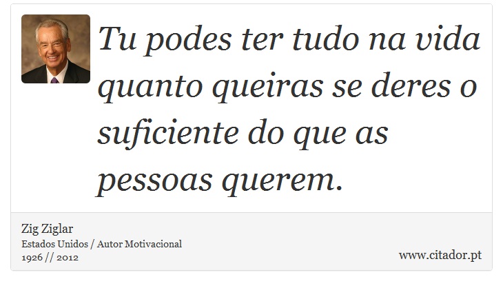 Tu podes ter tudo na vida quanto queiras se deres o suficiente do que as pessoas querem. - Zig Ziglar - Frases