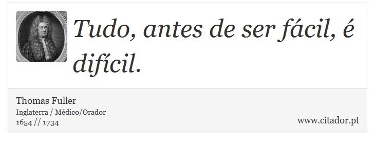 Tudo, antes de ser fácil, é difícil. - Thomas Fuller - Frases