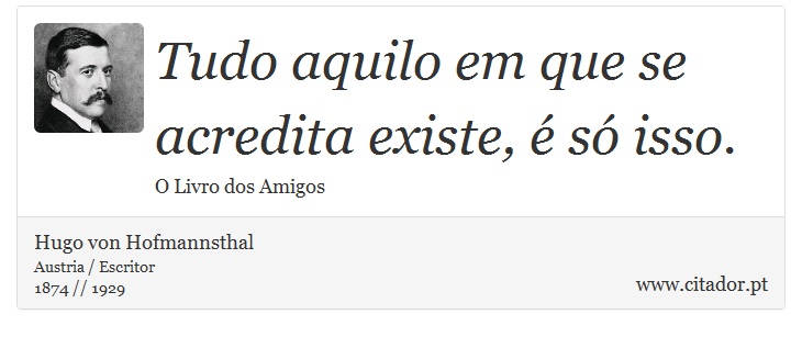 Tudo aquilo em que se acredita existe, é só isso. - Hugo von Hofmannsthal - Frases