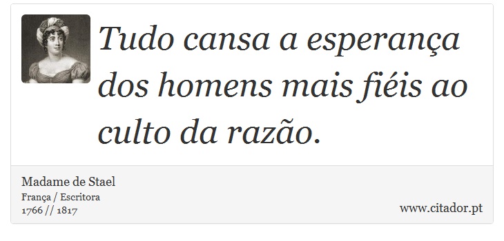 Tudo cansa a esperança dos homens mais fiéis ao culto da razão. - Madame de Stael - Frases