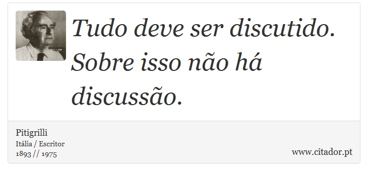 Tudo deve ser discutido. Sobre isso não há discussão. - Pitigrilli - Frases