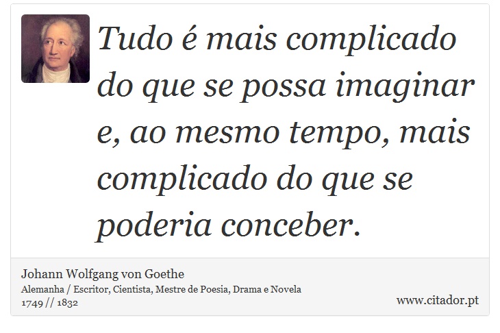 Tudo é mais complicado do que se possa imaginar e, ao mesmo tempo, mais complicado do que se poderia conceber. - Johann Wolfgang von Goethe - Frases