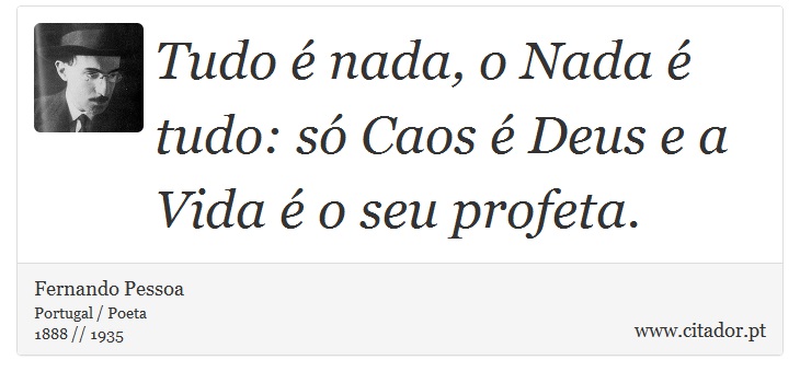 Tudo é nada, o Nada é tudo: só Caos é Deus e a Vida é o seu profeta. - Fernando Pessoa - Frases