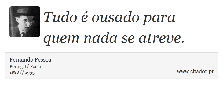 Tudo é ousado para quem nada se atreve. - Fernando Pessoa - Frases