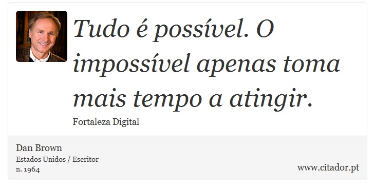 Tudo é possível. O impossível apenas toma mais tempo a atingir. - Dan Brown - Frases