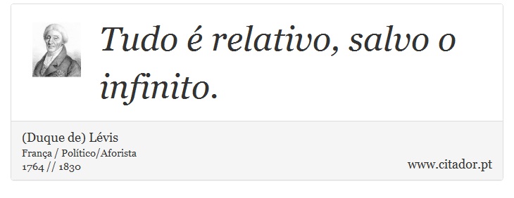 Tudo é relativo, salvo o infinito. - (Duque de) Lévis - Frases