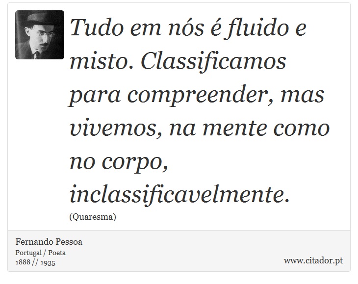 Tudo em nós é fluido e misto. Classificamos para compreender, mas vivemos, na mente como no corpo, inclassificavelmente. - Fernando Pessoa - Frases