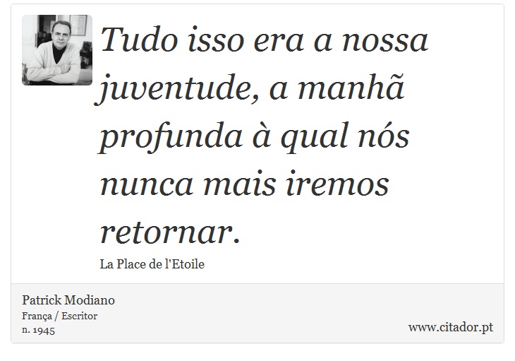 Tudo isso era a nossa juventude, a manhã profunda à qual nós nunca mais iremos retornar. - Patrick Modiano - Frases