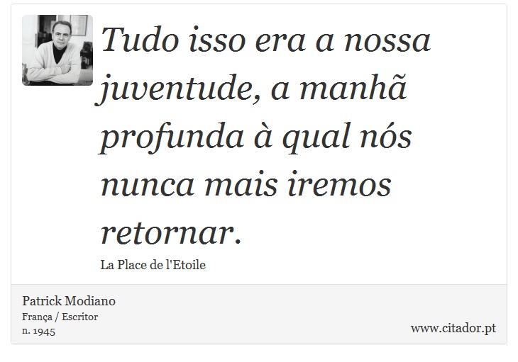 Tudo isso era a nossa juventude, a manh profunda  qual ns nunca mais iremos retornar. - Patrick Modiano - Frases