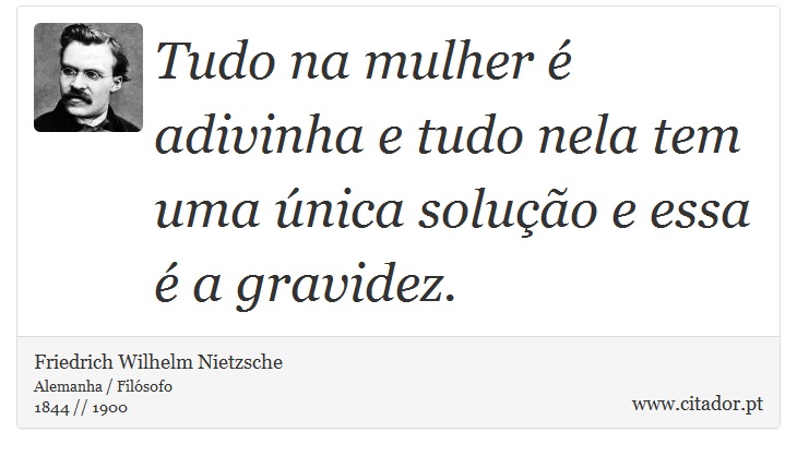 Tudo na mulher é adivinha e tudo nela tem uma única solução e essa é a gravidez. - Friedrich Wilhelm Nietzsche - Frases
