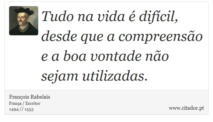 Tudo na vida é difícil, desde que a compreensão e a boa vontade não sejam utilizadas. - François Rabelais - Frases